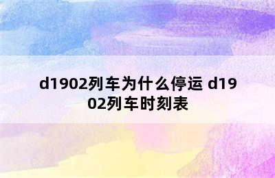 d1902列车为什么停运 d1902列车时刻表